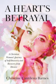 Title: A Heart's Betrayal: Tools for Christian Women Recovering from Divorce, Author: Christine Cantilena Barnes