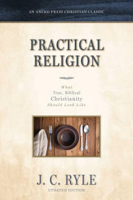 Title: Practical Religion: What True, Biblical Christianity Should Look Like, Author: J. C. Ryle