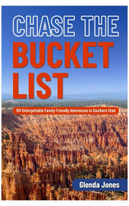 Title: Chase the Bucket List: 101 Unforgettable Family-Friendly Adventures in Southern Utah, Author: Glenda Jones