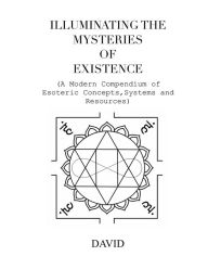 Title: Illuminating the Mysteries of Existence: (A modern compendium of esoteric concepts, systems and resources), Author: David Nyegaard