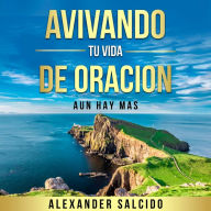Title: Avivando Tu Vida De Oración: Aun Hay Mas, Author: Alexander Salcido