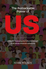 Title: The Remarkable Power of Us: A Memoir Celebrating the Collective Strength of the African American Community, Author: Mark Wilson