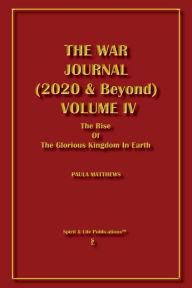 Title: The War Journal (2020 & Beyond) Volume IV: The Rise Of The Glorious Kingdom In The Earth, Author: Paula Matthews