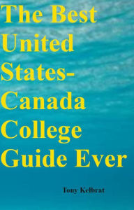 Title: The Best United States-Canada College Guide Ever, Author: Tony Kelbrat
