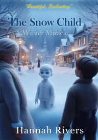 Title: The Snow Child: A Winter Miracle, Author: Hannah Rivers