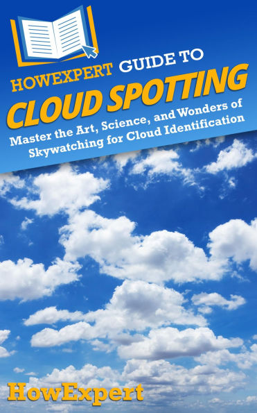 HowExpert Guide to Cloud Spotting: Master the Art, Science, and Wonders of Skywatching for Cloud Identification