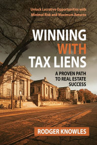 Title: Winning With Tax Liens: A Proven Path to Real Estate Success, Author: Rodger Knowles