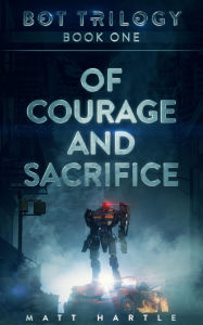 Title: Of Courage And Sacrifice: Bot Trilogy Book One, Author: Matt Hartle