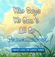 Title: WHO SAYS WE CAN'T ALL BE PEACEMAKERS?, Author: Kimberly Waters