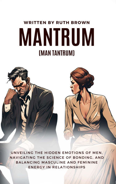 Mantrum: Unveiling the Hidden Emotions of Men, Navigating the Science of Bonding, and Balancing Masculine and Feminine Energy