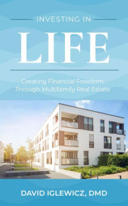 Title: Investing in Life: Creating Financial Freedom Through Multifamily Real Estate, Author: David Iglewicz