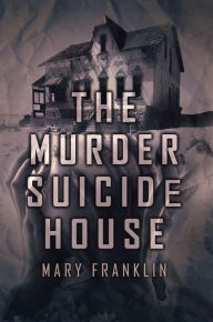 Title: The Murder Suicide House, Author: Mary Franklin