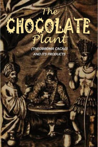 Title: The Chocolate-Plant: (Theobroma Cacao) and Its Products, Author: Baker Chocolate Company