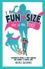 I Am Fun Size, and So Are You!: Thoughts From a Tiny Human on Living a Giant Life