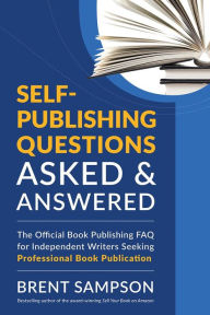 Title: Self-Publishing Questions Asked & Answered: The Official Book Publishing FAQ for Independent Writers Seeking Professional Book Publication, Author: Brent Sampson
