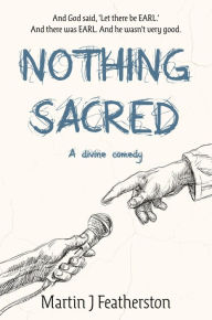 Title: Nothing Sacred: A divine comedy, Author: Martin Featherston