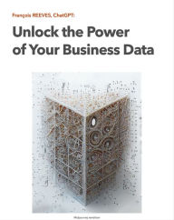 Title: Unlock the Power of Your Business Data: Leverage Data Science in your Business, Author: François REEVES