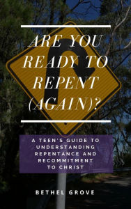Title: Are You Ready to Repent (Again)?: A Teen's Guide to Understanding Repentance and Recommitment to Christ, Author: Bethel Grove