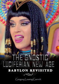 Title: The Gnostic Luciferian New Age Babylon Revisited, Author: Gregory Lessing Garrett