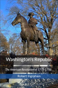 Title: Washington's Republic: The American Revolution 0f 1775-1796, Author: Robert Ingraham