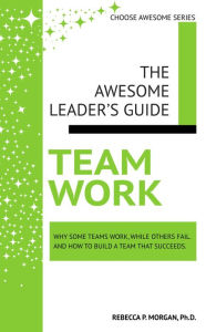 Title: Teamwork: Why some teams work, while others fail. And how to build a team that succeeds, Author: Rebecca Morgan