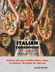 Title: Italian Cookbook for everyday use.: Delicious and easy-to-follow Italian recipes to celebrate the cuisine the right way, Author: Maleb Braine