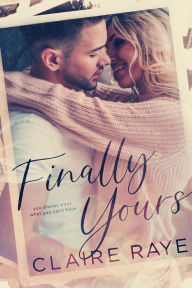 Title: Finally Yours: A Friends to Lovers Second Chance Romance, Author: Claire Raye