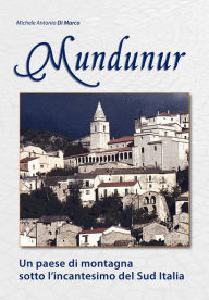 Title: Mundunur: Un Paese di Montagna Sotto L'incantesimo del Sud Italia, Author: Michele Antonio Di Marco