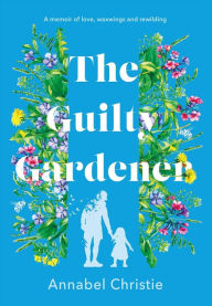Title: The Guilty Gardener: A memoir of love, waxwings and rewilding, Author: Annabel Christie