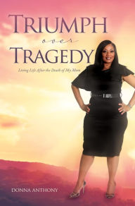 Title: Triumph over Tragedy: Living Life Again After Death of Mom, Author: Donna Anthony