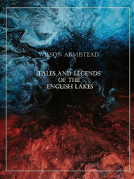 Title: Tales and Legends of the English Lakes, Author: Wilson Armistead