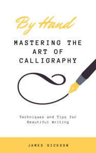 Title: Mastering the Art of Calligraphy: Techniques and Tips for Beautiful Writing, Author: James Dickson