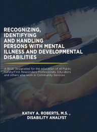 Title: Recognizing, Identifying and Handling Persons with Mental Illness and Developmental Disabilities, Author: Kathy A. Roberts