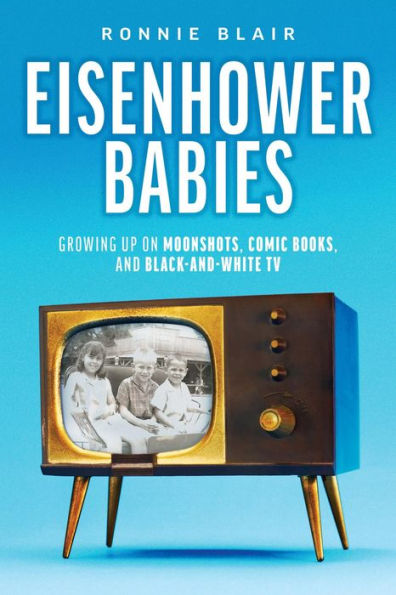 Eisenhower Babies: Growing Up on Moonshots, Comic Books, and Black-and-White TV