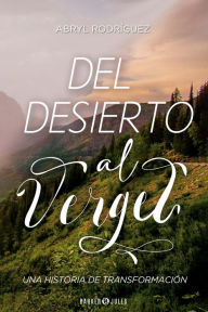 Title: Del desierto al vergel: Una historia de transformación, Author: Abryl Rodríguez