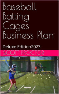 Title: Batting Cages Business Plan: Deluxe Edition 2023, Author: Scott Proctor