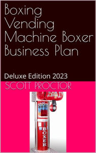 Title: Boxing Vending Machine Service Business Plan: Deluxe Edition 2023, Author: Scott Proctor