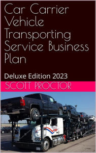 Title: Car Carrier Transport Service Business Plan: Deluxe Edition 2023, Author: Scott Proctor