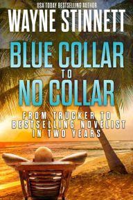 Title: Blue Collar to No Collar: From Trucker to Bestselling Novelist in Two Years, Author: Wayne Stinnett