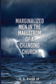 Title: Marginalized Men In The Maelstrom Of A Changing Church, Author: D. D. Nabor Sr