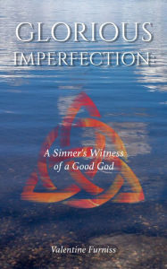 Title: Glorious Imperfection: A Sinner's Witness of a Good God, Author: Valentine Furniss
