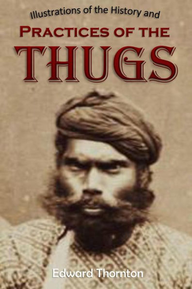 Illustrations of the History and Practices of the Thugs: and Notices of Some of the Proceedings of the Government of India: For the Suppression of the Crime of Thuggee