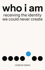 Title: Who I Am: Receiving the Identity We Could Never Create, Author: Richard  Cimino