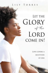 Title: Let the Glory of the Lord come in!: Love covers a multitude of sins, Author: Lily Torres