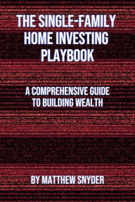 Title: The Single-Family Home Investing Playbook: A Comprehensive Guide to Building Wealth, Author: Matthew Snyder