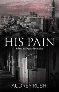 Title: His Pain: A Dark Bodyguard Romance, Author: Audrey Rush