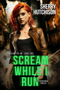 Title: Scream While I Run, A Psychological Thriller, Scream For Me Book Two, Author: Sherry Hutchison