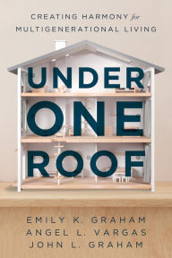 Title: Under One Roof: Creating Harmony for Multigenerational Living, Author: Emily K. Graham