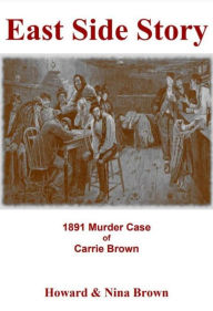 Title: East Side Story: 1891 Murder Case of Carrie Brown, Author: Howard And Nina Brown