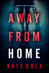 Title: Away From Home (A Nina Veil FBI Suspense ThrillerBook 4), Author: Kate Bold